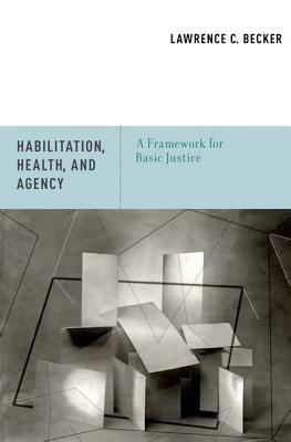 Habilitation, Health, and Agency: A Framework for Basic Justice by Lawrence C. Becker