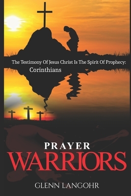 Prayer Warriors: The Testimony Of Jesus Christ Is The Spirit Of Prophecy: Corinthians by Glenn Langohr