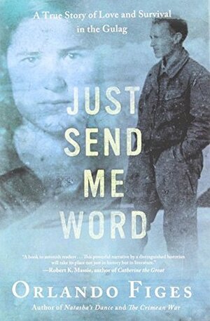 Just Send Me Word: A True Story of Love and Survival in the Gulag by Orlando Figes