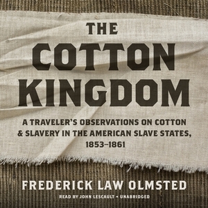 The Cotton Kingdom: A Traveler's Observations on Cotton and Slavery in the American Slave States, 1853-1861 by Frederick Law Olmsted