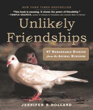 Unlikely Friendships: 47 Remarkable Stories from the Animal Kingdom by Jennifer S. Holland