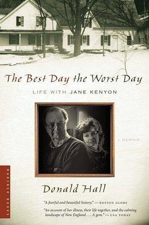 The Best Day The Worst Day: Life with Jane Kenyon by Donald Hall, Donald Hall