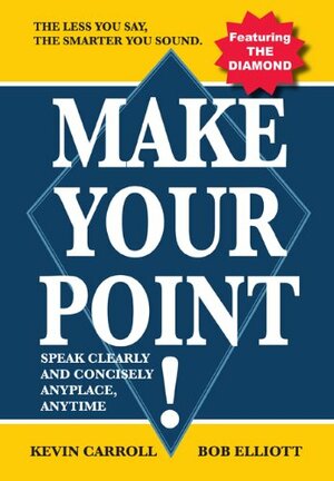 Make Your Point!:Speak clearly and concisely anyplace anytime. by Bob Elliott, Kevin Carroll