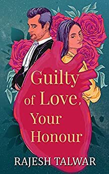 Guilty of Love, Your Honour by Rajesh Talwar