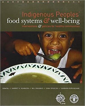 Indigenous Peoples' Food Systems and Well-Being: Interventions and Policies for Healthy Communities by Food and Agriculture Organization of the United Nations