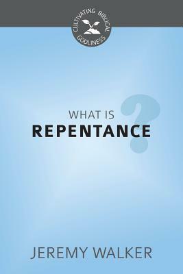 What Is Repentance?: Cultivating Biblical Godliness Series by Jeremy Walker