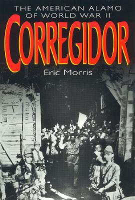 Corregidor: The American Alamo of World War II by Eric Morris
