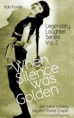 When Silence Was Golden: Pre-talkie Comedy Beyond Charlie Chaplin by Rob Foster