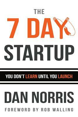 The 7 Day Startup: You Don't Learn Until You Launch by Dan Norris