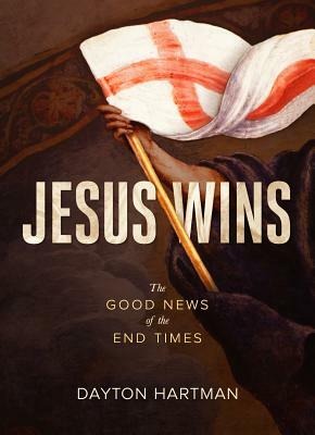 Jesus Wins: The Good News of the End Times by Dayton Hartman