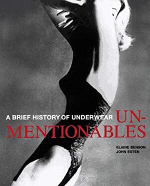 Unmentionables: A Brief History of Underwear by Elaine Benson, John Esten
