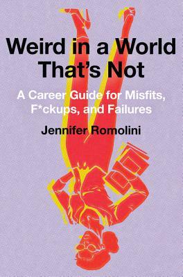 Weird in a World That's Not: A Career Guide for Misfits, F*ckups, and Failures by Jennifer Romolini