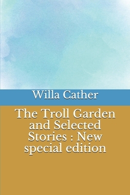 The Troll Garden and Selected Stories: New special edition by Willa Cather