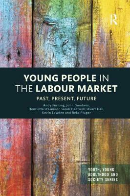 Young People in the Labour Market: Past, Present, Future by John Goodwin, Henrietta O'Connor, Andy Furlong