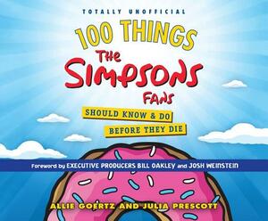 100 Things the Simpsons Fans Should Know & Do Before They Die by Allie Goertz, Julia Prescott