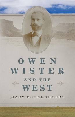 Owen Wister and the West, Volume 30 by Gary Scharnhorst