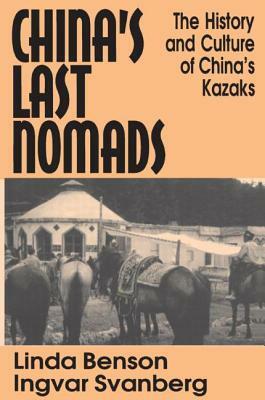 China's Last Nomads: History and Culture of China's Kazaks: History and Culture of China's Kazaks by Linda Benson, Ingvar Svanberg