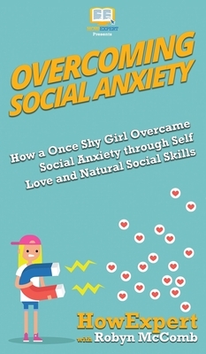 Overcoming Social Anxiety: How a Once Shy Girl Overcame Social Anxiety through Self Love and Natural Social Skills by Robyn McComb, Howexpert