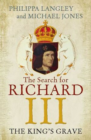The King's Grave: The Discovery of Richard III's Lost Burial Place and the Clues It Holds by Philippa Langley, Michael Jones