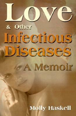 Love and Other Infectious Diseases: A Memoir by Molly Haskell