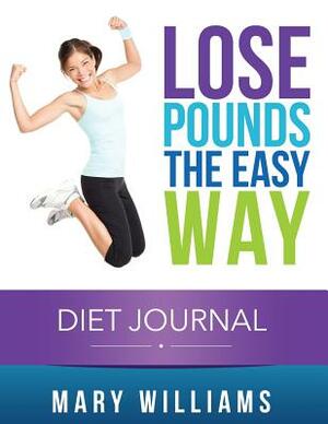 Lose Pounds the Easy Way: Diet Journal: Track Your Progress by Mary Williams