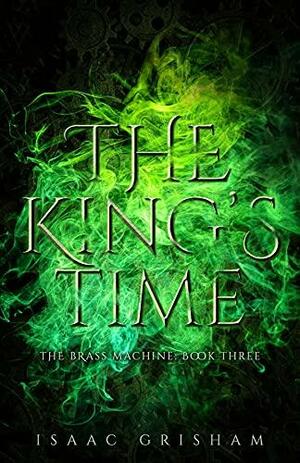 The King's Time: The Brass Machine: Book Three by Isaac Grisham