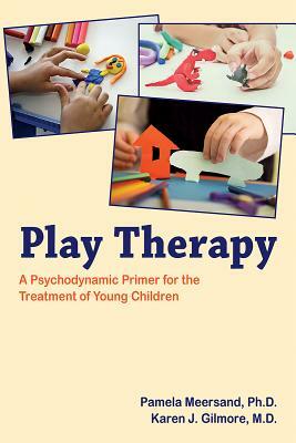 Play Therapy: A Psychodynamic Primer for the Treatment of Young Children by Pamela Meersand, Karen J. Gilmore