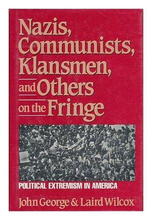 Nazis, Communists, Klansmen, and Others on the Fringe: Political Extremism in America by Laird M. Wilcox, John George