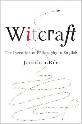 Witcraft: The Invention of Philosophy in English by Jonathan Rée
