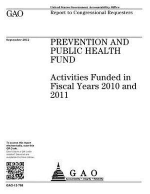 Prevention and Public Health Fund: activities funded in fiscal years 2010 and 2011: report to congressional requesters. by U. S. Government Accountability Office