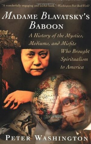 Madame Blavatsky's Baboon: A History of the Mystics, Mediums, and Misfits Who Brought Spiritualism to America by Peter Washington