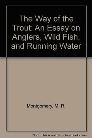 Way Of The Trout, The: An Essay on Anglers, Wild Fish and Running Water by M.R. Montgomery