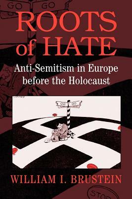 Roots of Hate: Anti-Semitism in Europe Before the Holocaust by William I. Brustein