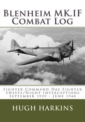 Blenheim MK.IF Combat Log: Fighter Command Day Fighter Sweeps/Night Interceptions - September 1939 - June 1940 by Hugh Harkins