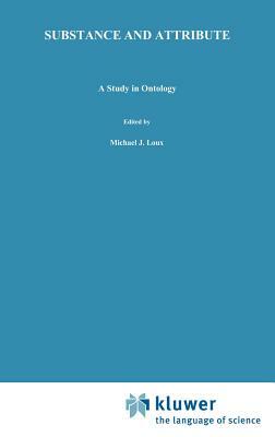 Substance and Attribute: A Study in Ontology by Michael J. Loux