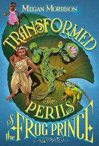 Transformed: The Perils of the Frog Prince by Megan Morrison