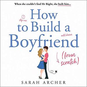 How to Build a Boyfriend from Scratch by Sarah Archer