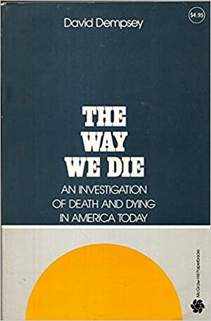 The Way We Die: An Investigation of Death and Dying in America Today by David K. Dempsey