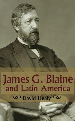 James G. Blaine and Latin America by David Healy