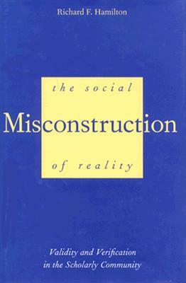 The Social Misconstruction of Reality: Validity and Verification in the Scholarly Community by Richard F. Hamilton