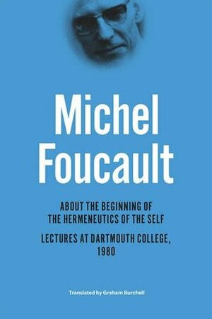 About the Beginning of the Hermeneutics of the Self: Lectures at Dartmouth College, 1980 by Graham Burchell, Arnold I. Davidson, Jean-François Braunstein, Daniele Lorenzini, Michel Foucault, Henri-Paul Fruchaud