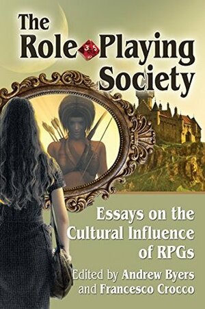 The Role-Playing Society: Essays on the Cultural Influence of RPGs by Francesco Crocco, Andrew Byers