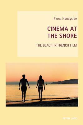 Cinema at the Shore: The Beach in French Film by Fiona Handyside