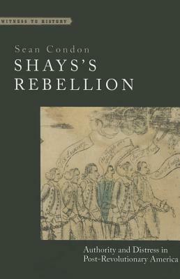 Shays's Rebellion: Authority and Distress in Post-Revolutionary America by Sean Condon