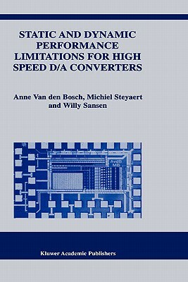 Static and Dynamic Performance Limitations for High Speed D/A Converters by Willy M. C. Sansen, Michiel Steyaert, Anne Van Den Bosch