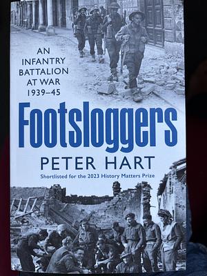 Footsloggers: An Infantry Battalion at War, 1939-45 by Peter Hart