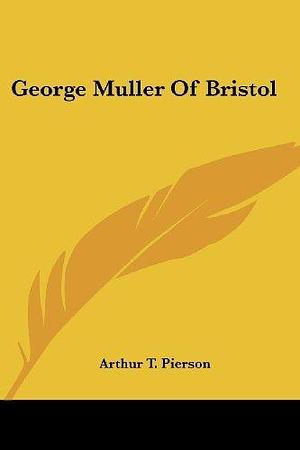 George Muller Of Bristol by Arthur Tappan Pierson, Arthur Tappan Pierson