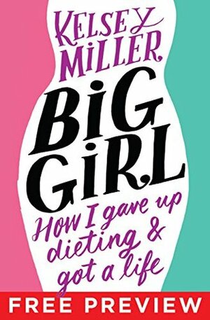 Big Girl EXTENDED PREVIEW, CHAPTERS 1-4: How I Gave Up Dieting and Got a Life by Kelsey Miller