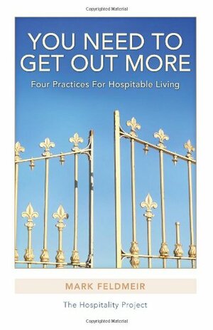 You Need To Get Out More: Four Practices for Hospitable Living by Mark Feldmeir