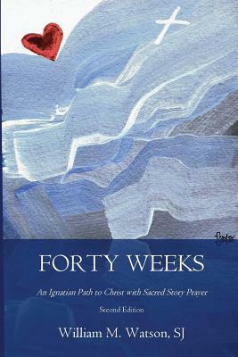 Forty Weeks: An Ignatian Path to Christ with Sacred Story Prayer (Contemporary Art Second Edition) by William Watson S. J.